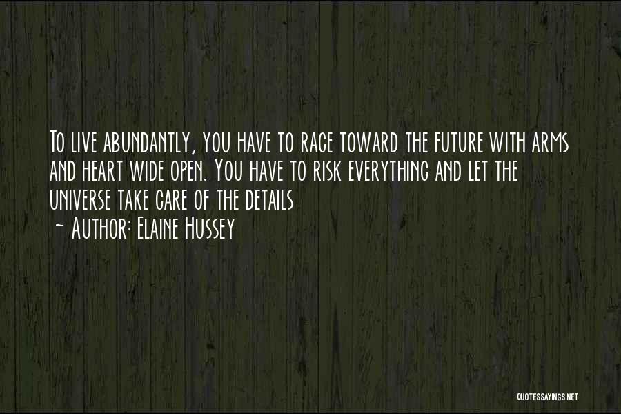 Elaine Hussey Quotes: To Live Abundantly, You Have To Race Toward The Future With Arms And Heart Wide Open. You Have To Risk