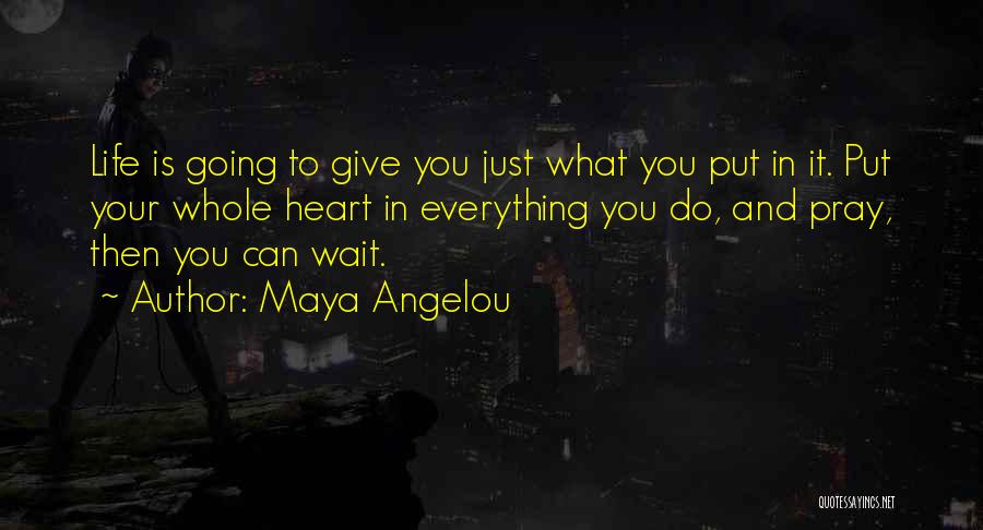 Maya Angelou Quotes: Life Is Going To Give You Just What You Put In It. Put Your Whole Heart In Everything You Do,