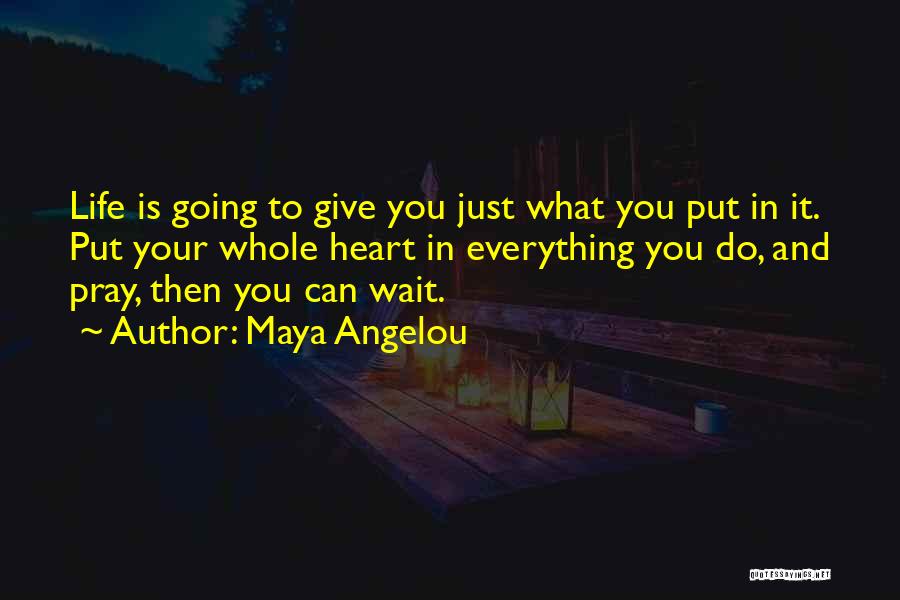 Maya Angelou Quotes: Life Is Going To Give You Just What You Put In It. Put Your Whole Heart In Everything You Do,