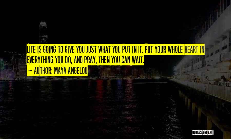 Maya Angelou Quotes: Life Is Going To Give You Just What You Put In It. Put Your Whole Heart In Everything You Do,