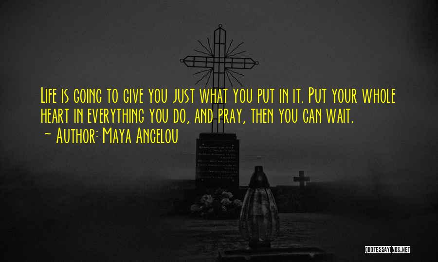 Maya Angelou Quotes: Life Is Going To Give You Just What You Put In It. Put Your Whole Heart In Everything You Do,