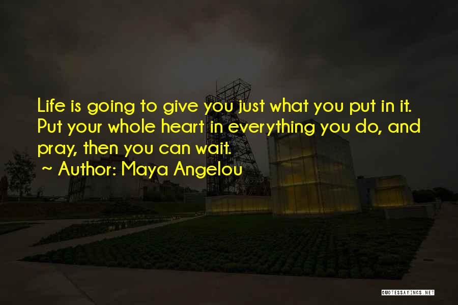 Maya Angelou Quotes: Life Is Going To Give You Just What You Put In It. Put Your Whole Heart In Everything You Do,