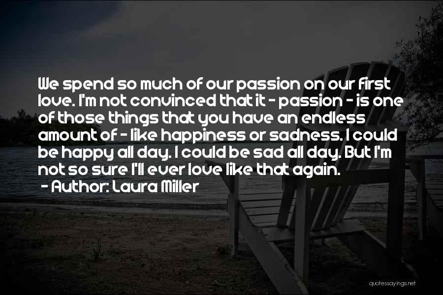 Laura Miller Quotes: We Spend So Much Of Our Passion On Our First Love. I'm Not Convinced That It - Passion - Is