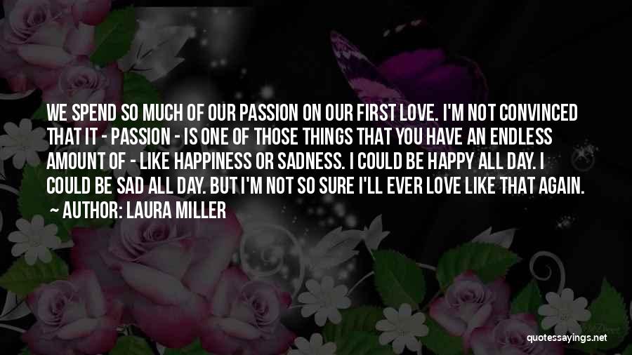 Laura Miller Quotes: We Spend So Much Of Our Passion On Our First Love. I'm Not Convinced That It - Passion - Is