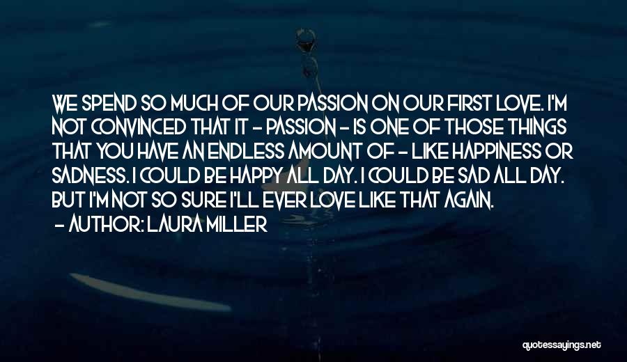 Laura Miller Quotes: We Spend So Much Of Our Passion On Our First Love. I'm Not Convinced That It - Passion - Is