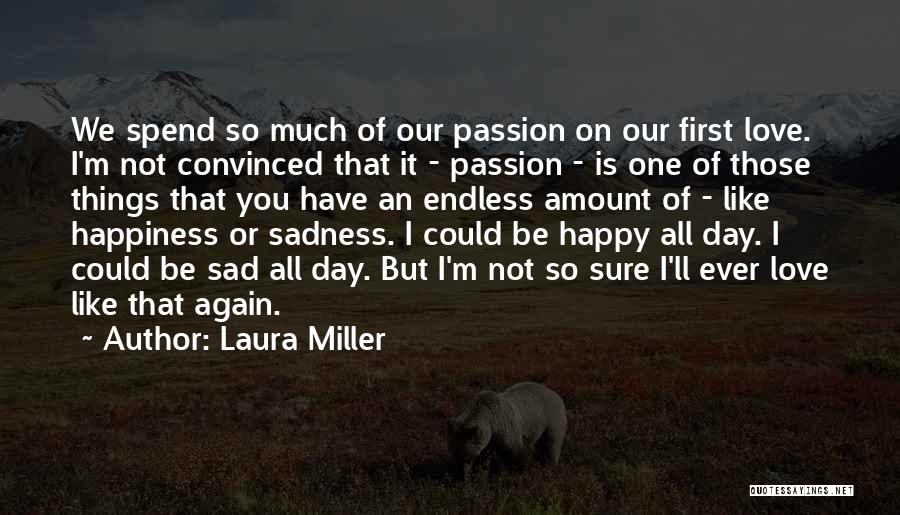 Laura Miller Quotes: We Spend So Much Of Our Passion On Our First Love. I'm Not Convinced That It - Passion - Is