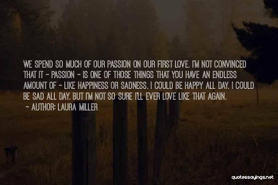 Laura Miller Quotes: We Spend So Much Of Our Passion On Our First Love. I'm Not Convinced That It - Passion - Is