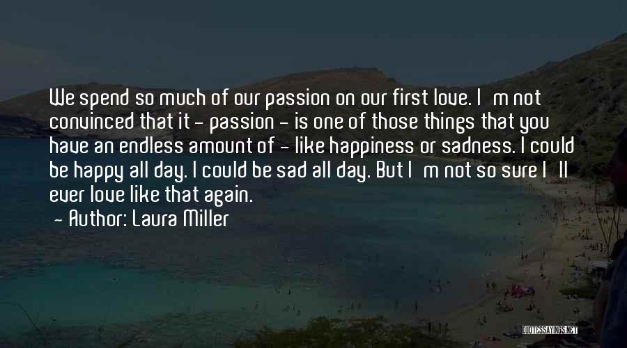 Laura Miller Quotes: We Spend So Much Of Our Passion On Our First Love. I'm Not Convinced That It - Passion - Is