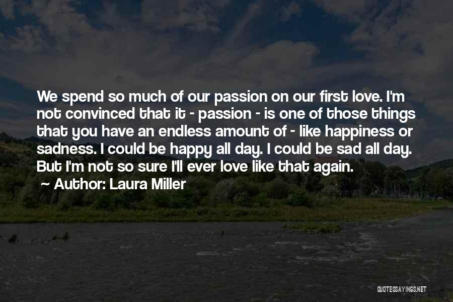 Laura Miller Quotes: We Spend So Much Of Our Passion On Our First Love. I'm Not Convinced That It - Passion - Is