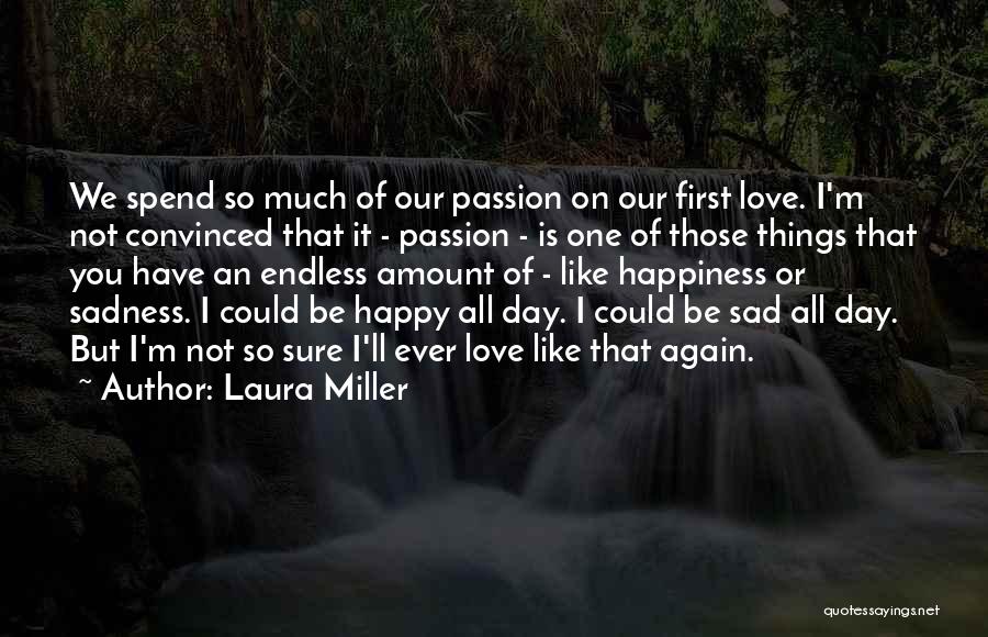 Laura Miller Quotes: We Spend So Much Of Our Passion On Our First Love. I'm Not Convinced That It - Passion - Is