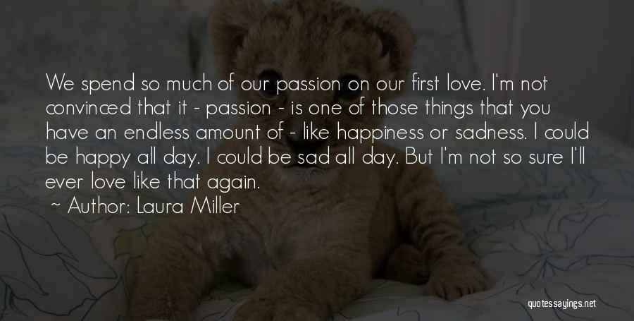 Laura Miller Quotes: We Spend So Much Of Our Passion On Our First Love. I'm Not Convinced That It - Passion - Is