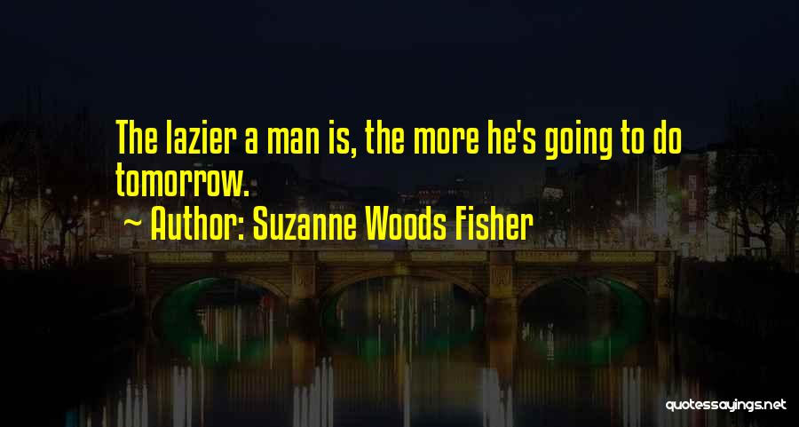 Suzanne Woods Fisher Quotes: The Lazier A Man Is, The More He's Going To Do Tomorrow.