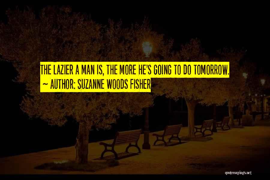 Suzanne Woods Fisher Quotes: The Lazier A Man Is, The More He's Going To Do Tomorrow.
