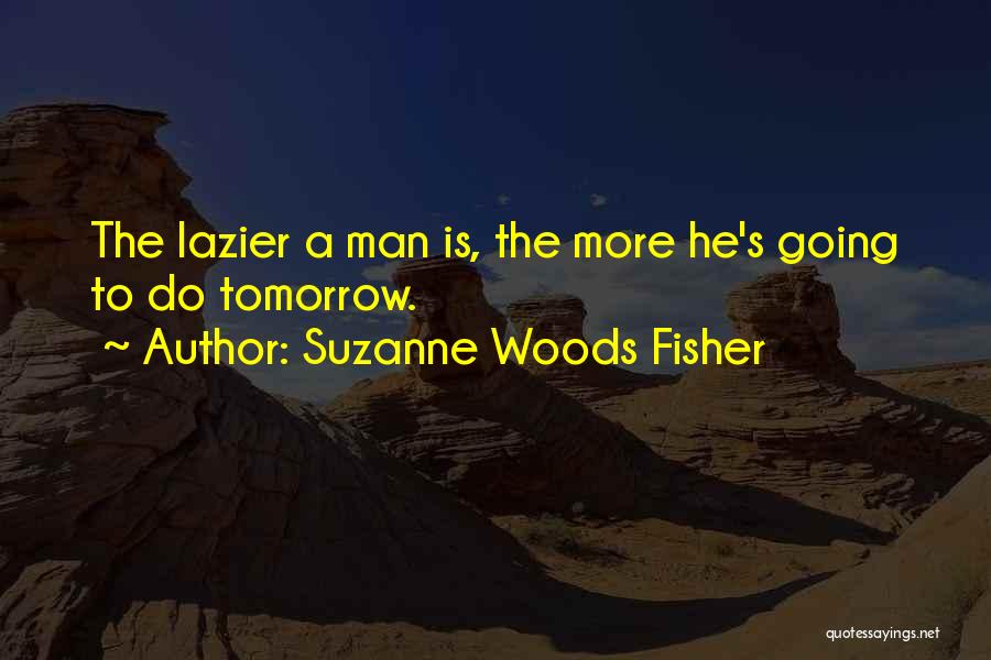 Suzanne Woods Fisher Quotes: The Lazier A Man Is, The More He's Going To Do Tomorrow.