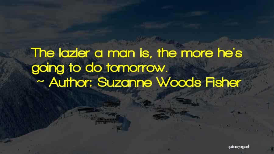 Suzanne Woods Fisher Quotes: The Lazier A Man Is, The More He's Going To Do Tomorrow.
