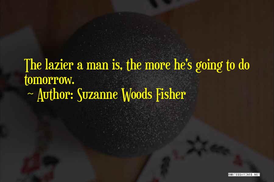 Suzanne Woods Fisher Quotes: The Lazier A Man Is, The More He's Going To Do Tomorrow.