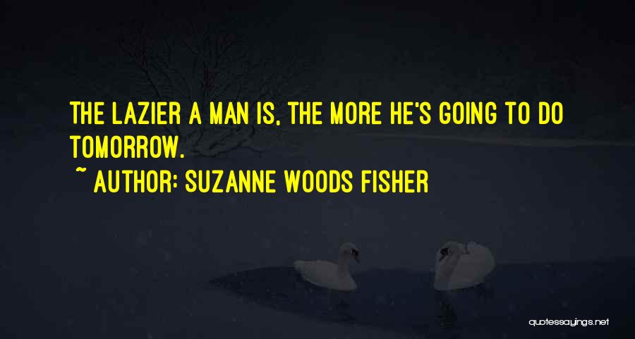 Suzanne Woods Fisher Quotes: The Lazier A Man Is, The More He's Going To Do Tomorrow.