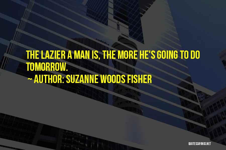 Suzanne Woods Fisher Quotes: The Lazier A Man Is, The More He's Going To Do Tomorrow.