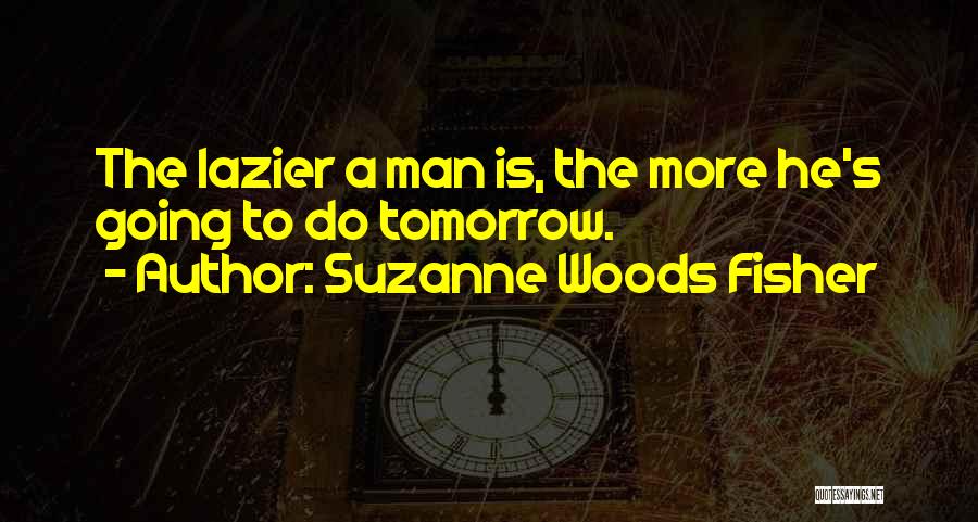 Suzanne Woods Fisher Quotes: The Lazier A Man Is, The More He's Going To Do Tomorrow.