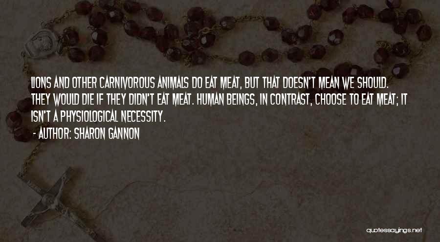 Sharon Gannon Quotes: Lions And Other Carnivorous Animals Do Eat Meat, But That Doesn't Mean We Should. They Would Die If They Didn't