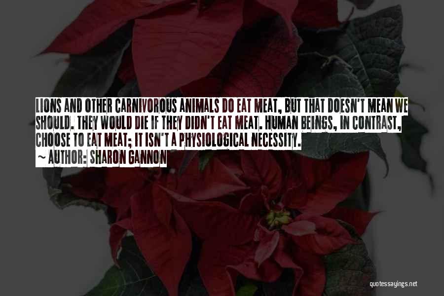 Sharon Gannon Quotes: Lions And Other Carnivorous Animals Do Eat Meat, But That Doesn't Mean We Should. They Would Die If They Didn't