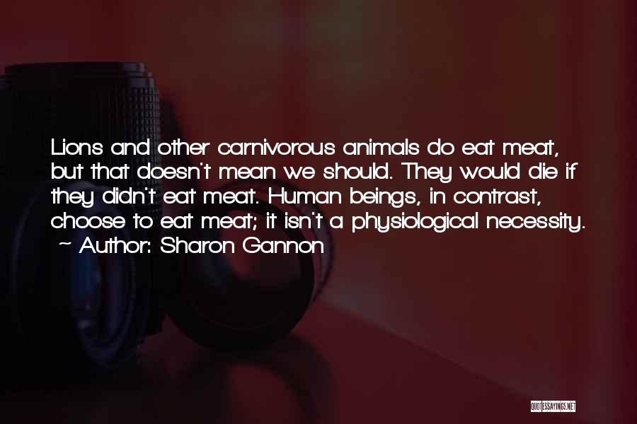 Sharon Gannon Quotes: Lions And Other Carnivorous Animals Do Eat Meat, But That Doesn't Mean We Should. They Would Die If They Didn't
