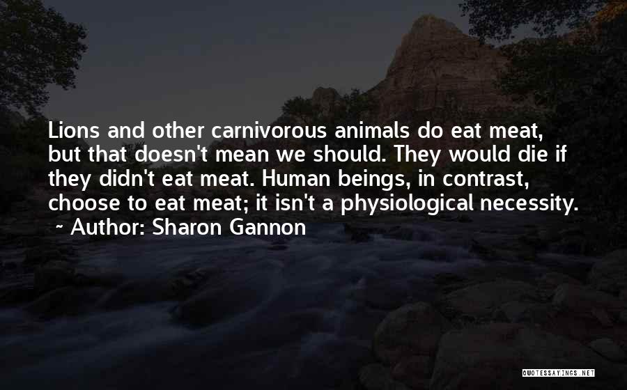 Sharon Gannon Quotes: Lions And Other Carnivorous Animals Do Eat Meat, But That Doesn't Mean We Should. They Would Die If They Didn't