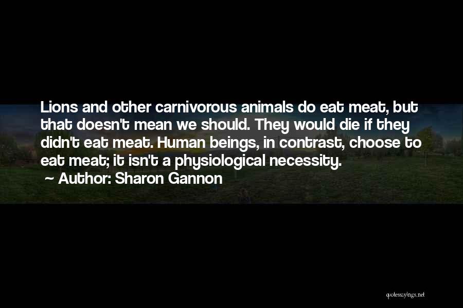 Sharon Gannon Quotes: Lions And Other Carnivorous Animals Do Eat Meat, But That Doesn't Mean We Should. They Would Die If They Didn't