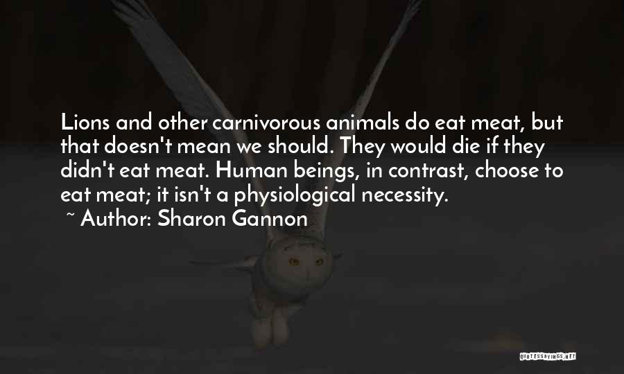 Sharon Gannon Quotes: Lions And Other Carnivorous Animals Do Eat Meat, But That Doesn't Mean We Should. They Would Die If They Didn't