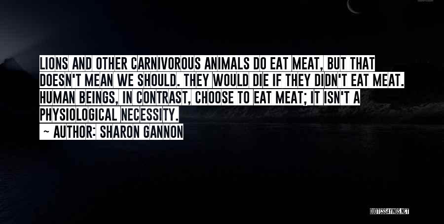 Sharon Gannon Quotes: Lions And Other Carnivorous Animals Do Eat Meat, But That Doesn't Mean We Should. They Would Die If They Didn't