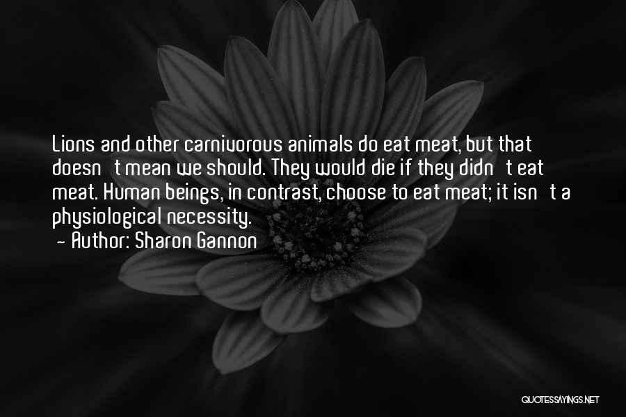 Sharon Gannon Quotes: Lions And Other Carnivorous Animals Do Eat Meat, But That Doesn't Mean We Should. They Would Die If They Didn't