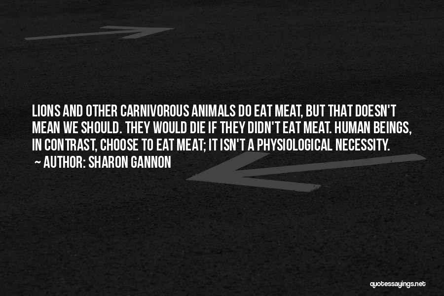 Sharon Gannon Quotes: Lions And Other Carnivorous Animals Do Eat Meat, But That Doesn't Mean We Should. They Would Die If They Didn't