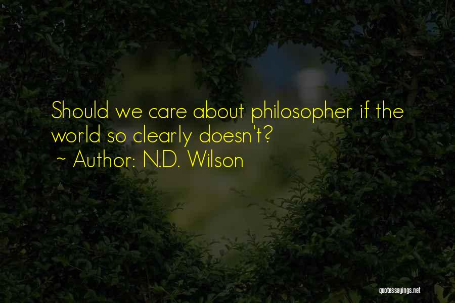 N.D. Wilson Quotes: Should We Care About Philosopher If The World So Clearly Doesn't?