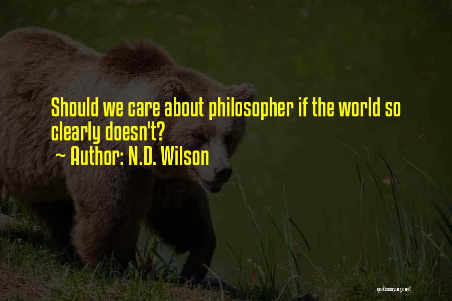 N.D. Wilson Quotes: Should We Care About Philosopher If The World So Clearly Doesn't?