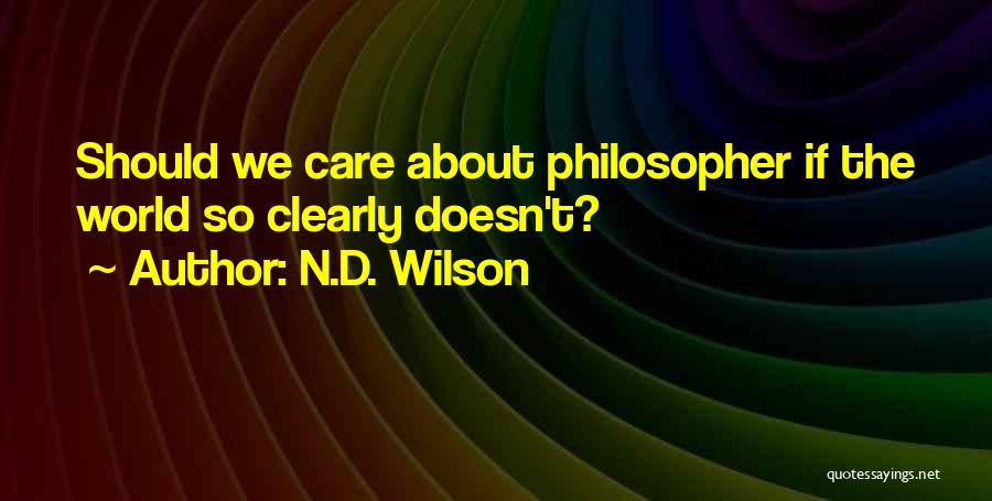 N.D. Wilson Quotes: Should We Care About Philosopher If The World So Clearly Doesn't?