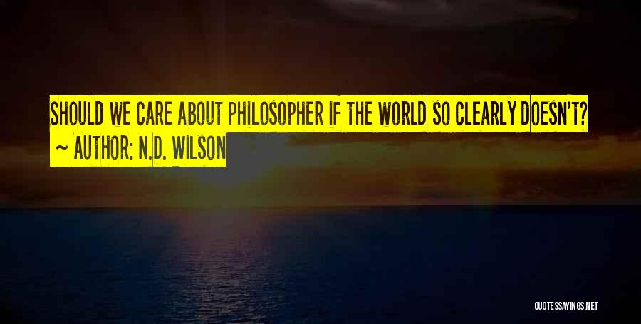 N.D. Wilson Quotes: Should We Care About Philosopher If The World So Clearly Doesn't?