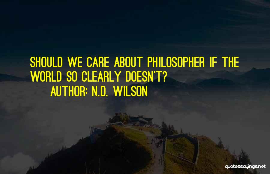 N.D. Wilson Quotes: Should We Care About Philosopher If The World So Clearly Doesn't?