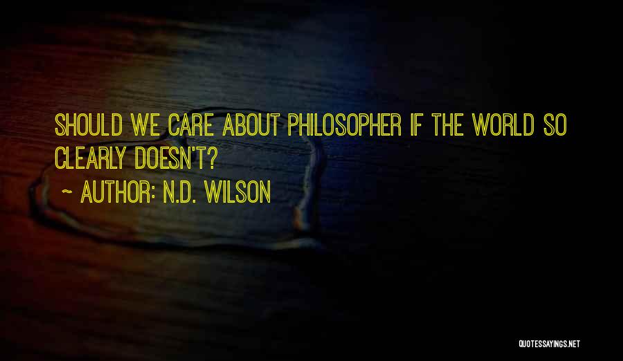 N.D. Wilson Quotes: Should We Care About Philosopher If The World So Clearly Doesn't?