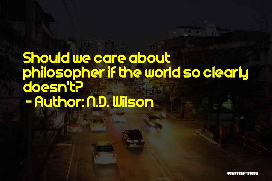 N.D. Wilson Quotes: Should We Care About Philosopher If The World So Clearly Doesn't?