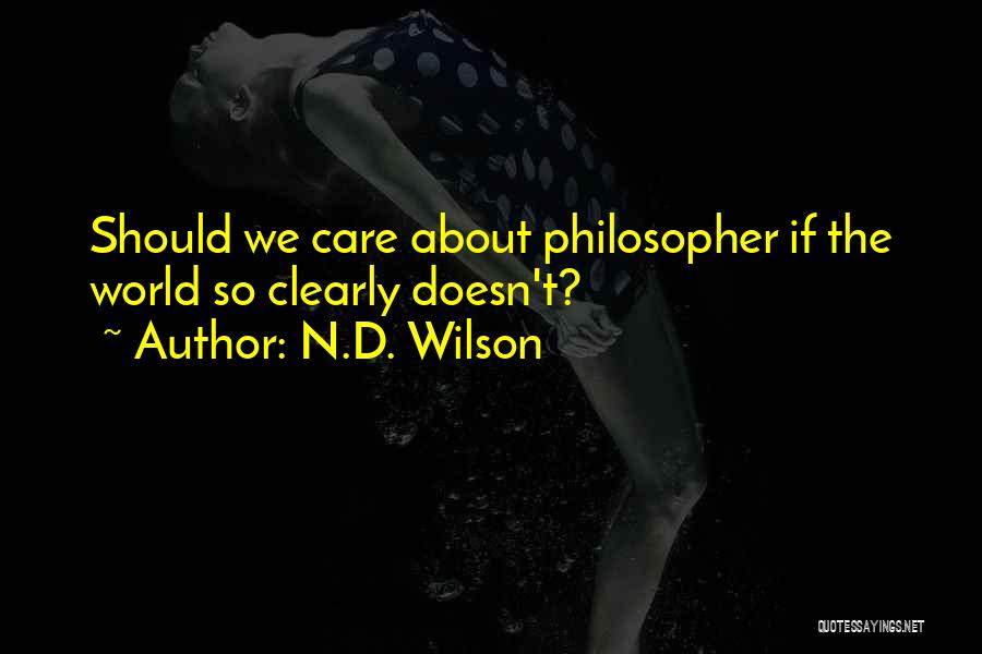 N.D. Wilson Quotes: Should We Care About Philosopher If The World So Clearly Doesn't?