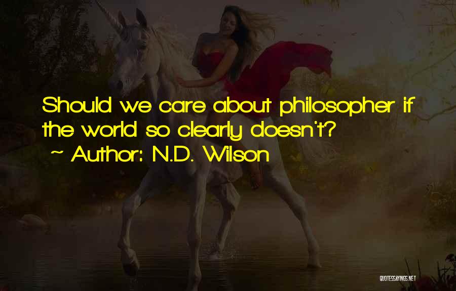 N.D. Wilson Quotes: Should We Care About Philosopher If The World So Clearly Doesn't?