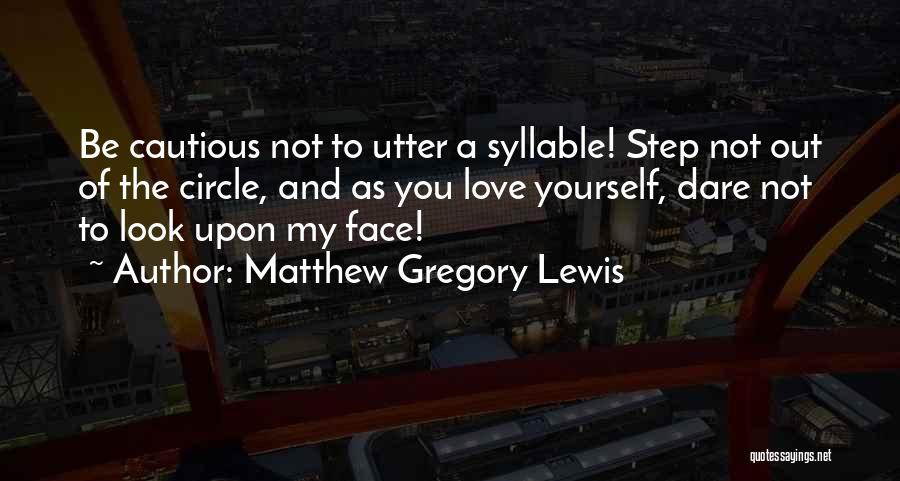 Matthew Gregory Lewis Quotes: Be Cautious Not To Utter A Syllable! Step Not Out Of The Circle, And As You Love Yourself, Dare Not