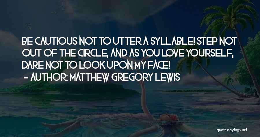 Matthew Gregory Lewis Quotes: Be Cautious Not To Utter A Syllable! Step Not Out Of The Circle, And As You Love Yourself, Dare Not