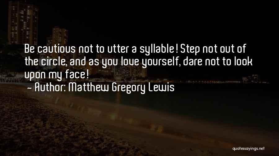 Matthew Gregory Lewis Quotes: Be Cautious Not To Utter A Syllable! Step Not Out Of The Circle, And As You Love Yourself, Dare Not