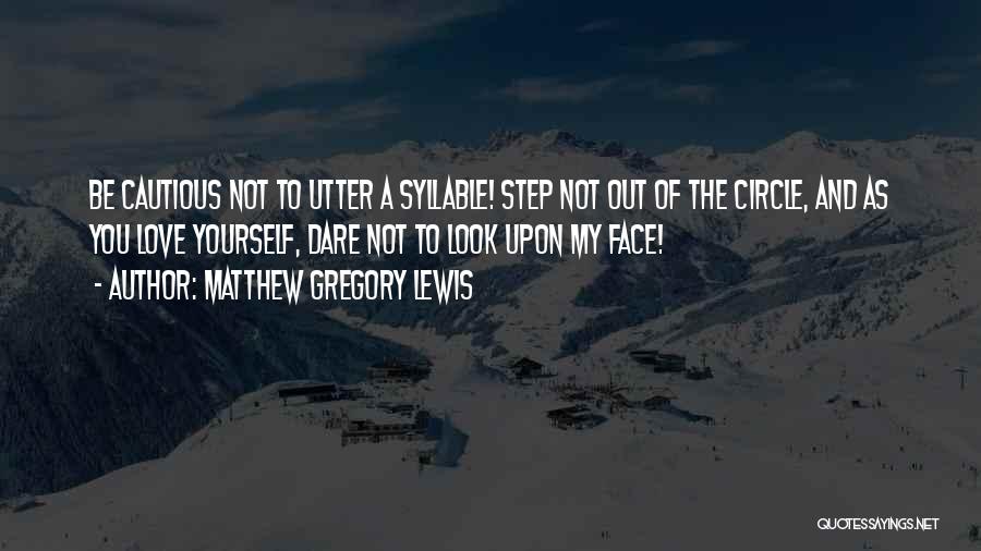 Matthew Gregory Lewis Quotes: Be Cautious Not To Utter A Syllable! Step Not Out Of The Circle, And As You Love Yourself, Dare Not