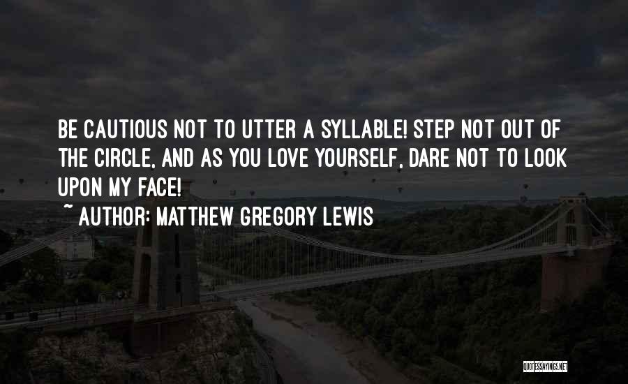 Matthew Gregory Lewis Quotes: Be Cautious Not To Utter A Syllable! Step Not Out Of The Circle, And As You Love Yourself, Dare Not