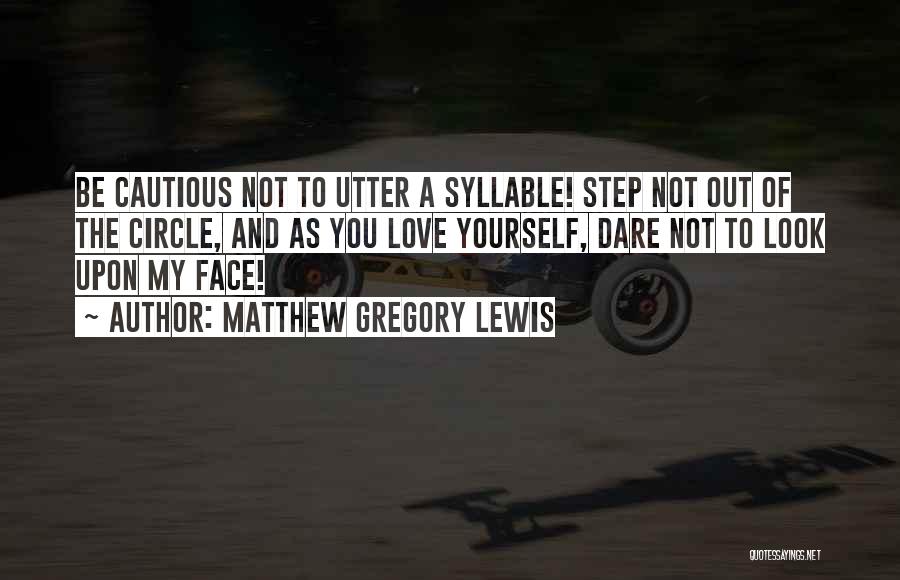 Matthew Gregory Lewis Quotes: Be Cautious Not To Utter A Syllable! Step Not Out Of The Circle, And As You Love Yourself, Dare Not