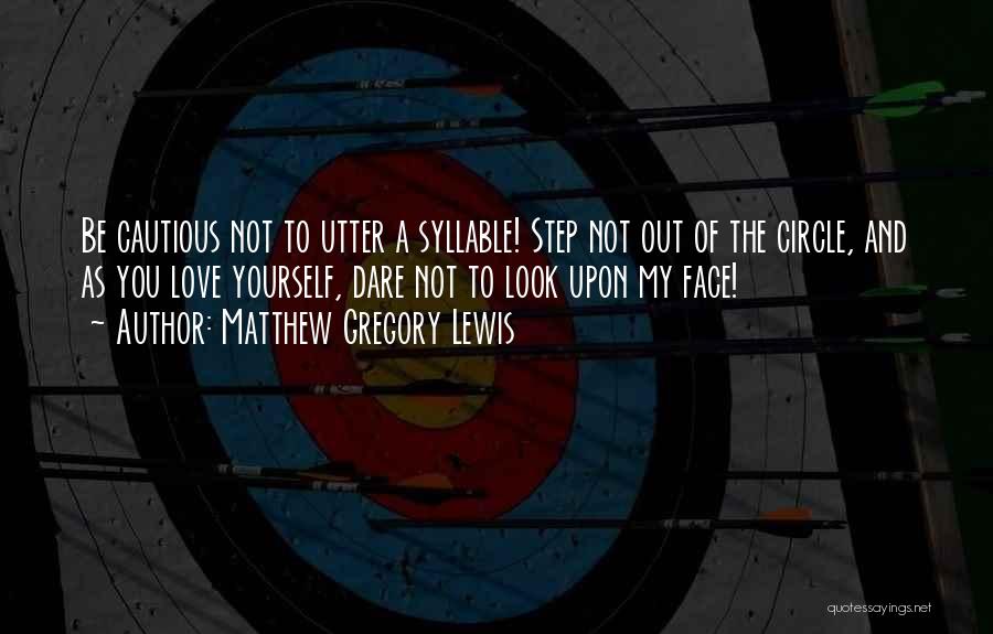 Matthew Gregory Lewis Quotes: Be Cautious Not To Utter A Syllable! Step Not Out Of The Circle, And As You Love Yourself, Dare Not