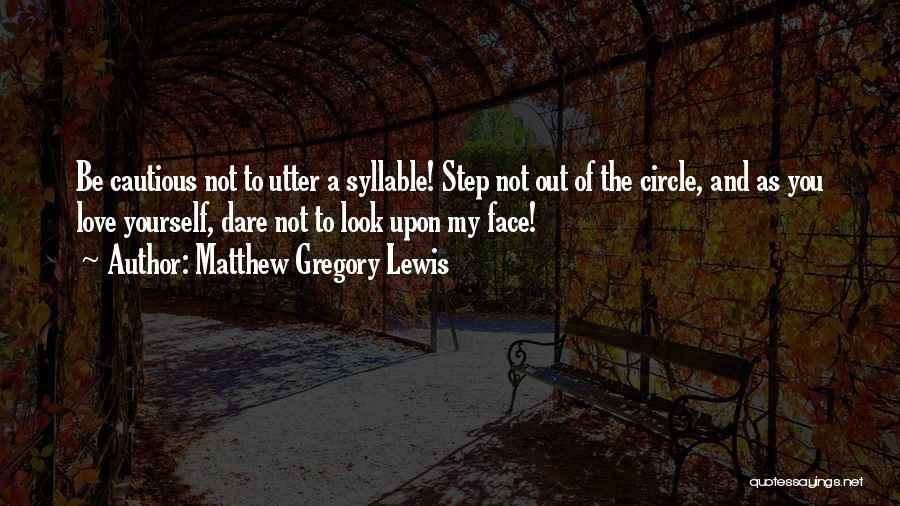 Matthew Gregory Lewis Quotes: Be Cautious Not To Utter A Syllable! Step Not Out Of The Circle, And As You Love Yourself, Dare Not