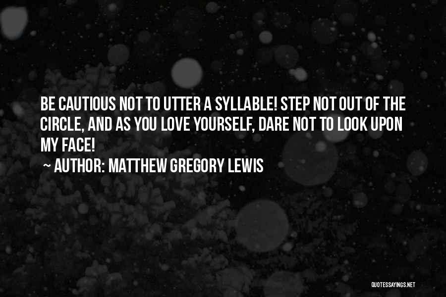 Matthew Gregory Lewis Quotes: Be Cautious Not To Utter A Syllable! Step Not Out Of The Circle, And As You Love Yourself, Dare Not